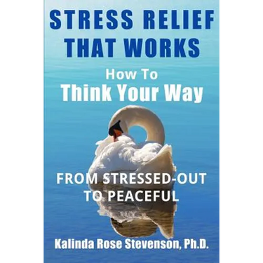 Stress Relief That Works: How to Think Your Way From Stressed-Out to Peaceful