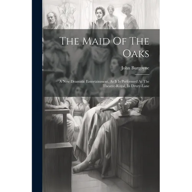 The Maid Of The Oaks: A New Dramatic Entertainment. As It Is Performed At The Theatre-royal, In Drury-lane