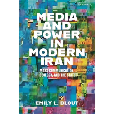 Media and Power in Modern Iran: Mass Communication, Ideology, and the State