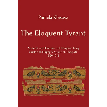 The Eloquent Tyrant: Speech and Empire in Umayyad Iraq Under Al-Hajjaj B. Yusuf Al-Thaqafi, 694-714
