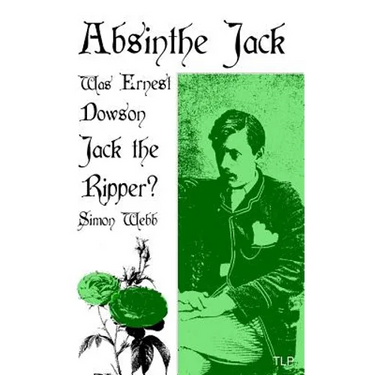 Absinthe Jack: Was Ernest Dowson Jack the Ripper?