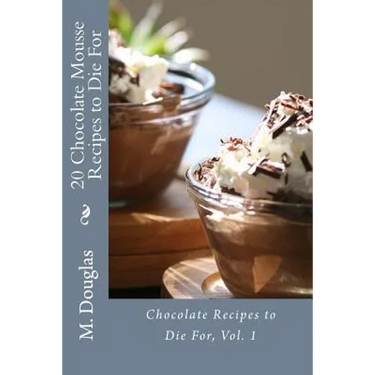 20 Chocolate Mousse Recipes to Die For: Chocolate Recipes to Die For