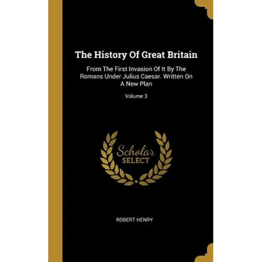 The History Of Great Britain: From The First Invasion Of It By The Romans Under Julius Caesar. Written On A New Plan; Volume 3