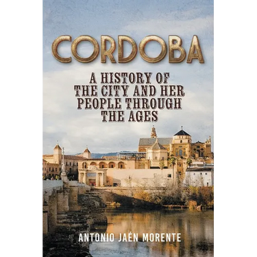 Cordoba: A History of the City and Her People Throughout the Ages