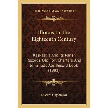 Illinois In The Eighteenth Century: Kaskaskia And Its Parish Records, Old Fort Charters, And John Todd's Record Book (1881)