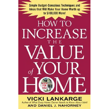 How to Increase the Value of Your Home: Simple, Budget-Conscious Techniques and Ideas That Will Make Your Home Worth Up to $100,000 More!