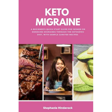 Keto Migraine: A Beginner's Quick Start Guide for Women on Managing Migraines Through the Ketogenic Diet, With Sample Curated Recipes