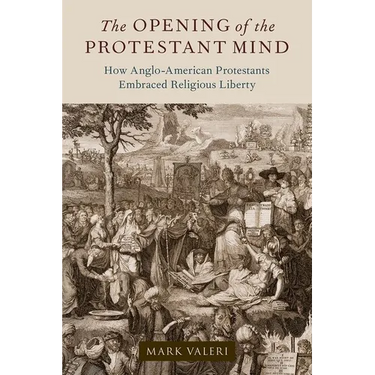 The Opening of the Protestant Mind: How Anglo-American Protestants Embraced Religious Liberty