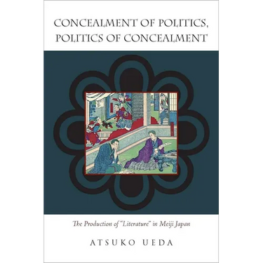 Concealment of Politics, Politics of Concealment: The Production of Literature in Meiji Japan