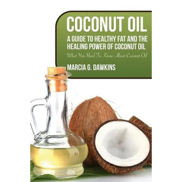 Coconut Oil: A Guide to Healthy Fat and the Healing Power of Coconut Oil