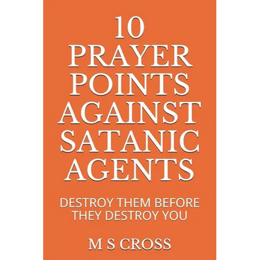 10 Prayer Points Against Satanic Agents: Destroy Them Before They Destroy You