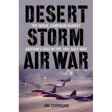 Desert Storm Air War: The Aerial Campaign against Saddam's Iraq in the 1991 Gulf War