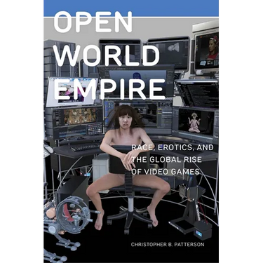 Open World Empire: Race, Erotics, and the Global Rise of Video Games