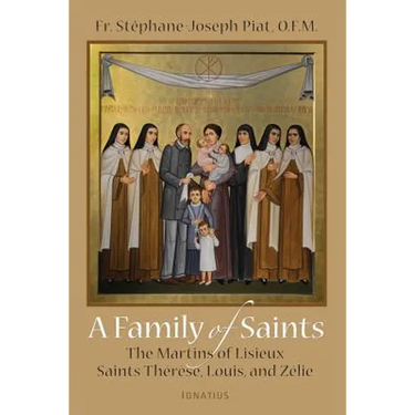 A Family of Saints: The Martins of Lisieux-Saints Therese, Louis, and Zelie