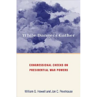 While Dangers Gather: Congressional Checks on Presidential War Powers