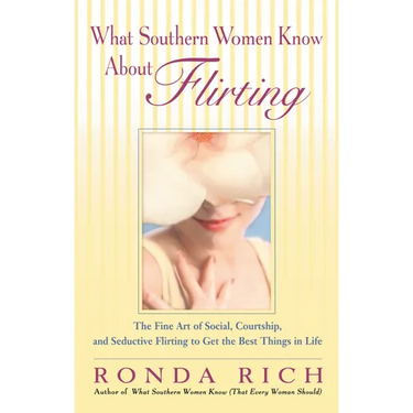 What Southern Women Know About Flirting: The Fine Art of Social, Courtship, and Seductive Flirting to Get the Best Thingsin Life
