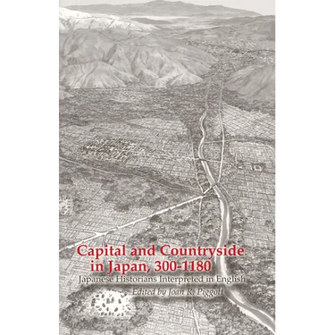 Capital and Countryside in Japan, 300-1180: Japanese Historians Interpreted in English
