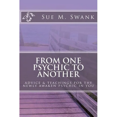 From One Psychic To Another: Advice & Teachings For The Newly Awaken Psychic In You