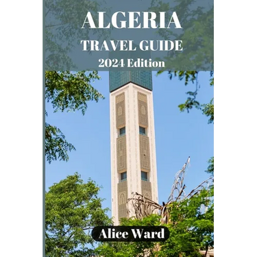Algeria Travel Guide 2024: Discovering the Hidden Gems of Algeria