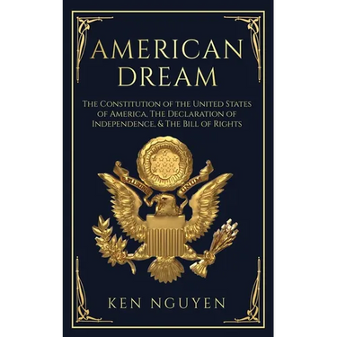 American Dream: The Constitution of the United States of America, The Declaration of Independence, & The Bill of Rights (Explained)