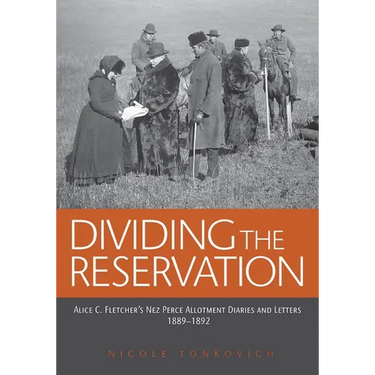 Dividing the Reservation: Alice C. Fletcher's Nez Perce Allotment Diaries and Letters, 1889-1892