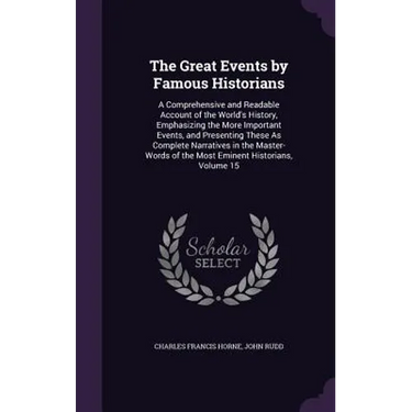 The Great Events by Famous Historians: A Comprehensive and Readable Account of the World's History, Emphasizing the More Important Events, and Present