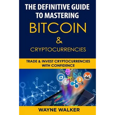 The Definitive Guide to Mastering Bitcoin & Cryptocurrencies: Trade and Invest Cryptocurrencies with Confidence
