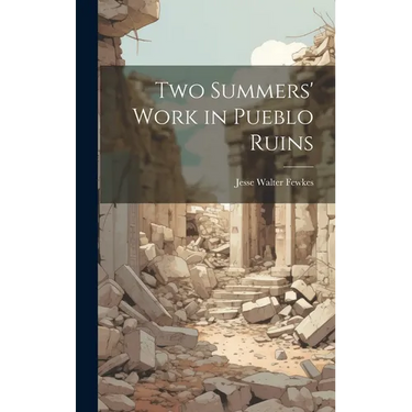 Two Summers' Work in Pueblo Ruins