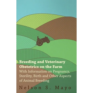 Breeding and Veterinary Obstetrics on the Farm - With Information on Pregnancy, Sterility, Birth and Other Aspects of Animal Breeding
