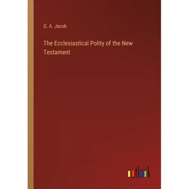 The Ecclesiastical Polity of the New Testament