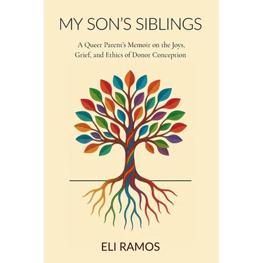 My Son's Siblings: A Queer Parent's Memoir on the Joys, Grief, and Ethics of Donor Conception