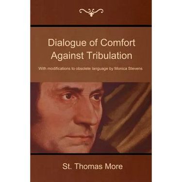 Dialogue of Comfort Against Tribulation: With Modifications to Obsolete Language by Monica Stevens