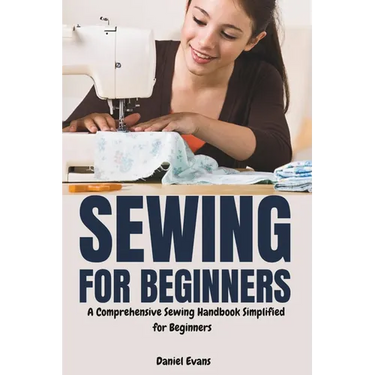 Sewing for Beginners: A Comprehensive Sewing Handbook Simplified for Beginners