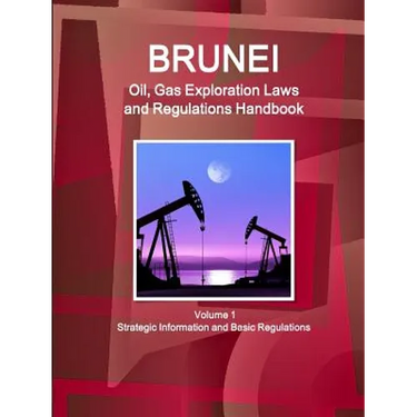 Brunei Oil, Gas Exploration Laws and Regulations Handbook Volume 1 Strategic Information and Basic Regulations