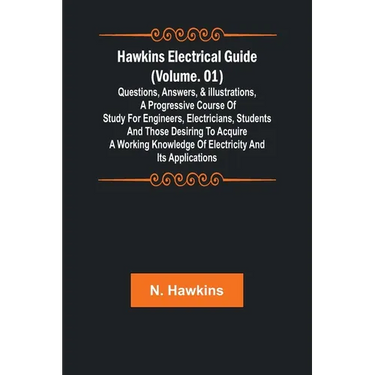 Hawkins Electrical Guide (Volume. 01) Questions, Answers, & Illustrations, A progressive course of study for engineers, electricians, students and tho