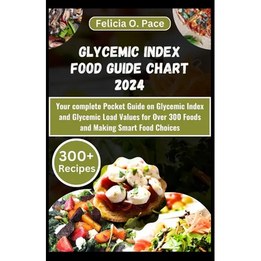Glycemic Index Food Guide Chart 2024: Your complete Pocket Guide on Glycemic Index and Glycemic Load Values for Over 300 Foods and Making Smart Food C