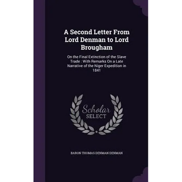 A Second Letter From Lord Denman to Lord Brougham: On the Final Extinction of the Slave Trade: With Remarks On a Late Narrative of the Niger Expeditio