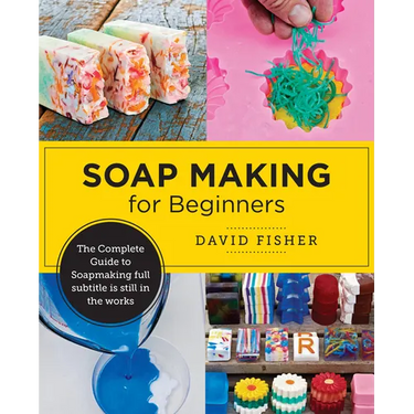 Soap Making for Beginners: Easy Step-By-Step Projects to Start Your Soap Making Journey