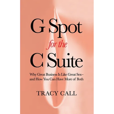 G Spot for the C Suite: Why Great Business Is Like Great Sex-and How You Can Have More of Both