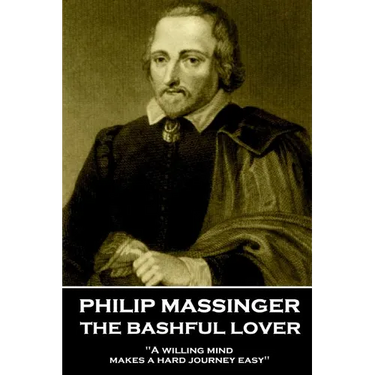 Philip Massinger - The Bashful Lover: "A willing mind makes a hard journey easy"