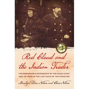 Red Cloud and the Indian Trader: The Remarkable Friendship of the Sioux Chief and JW Dear in the Last Days of the Frontier