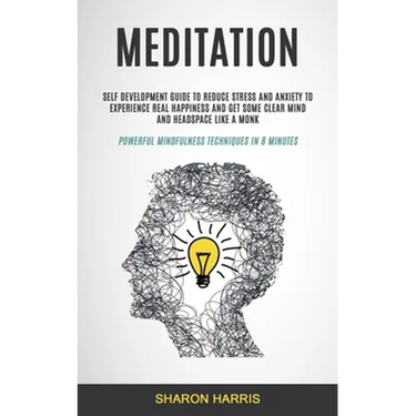 Meditation: Self Development Guide To Reduce Stress and Anxiety To Experience Real Happiness and Get Some Clear Mind and Headspace Like A Monk (Powerf