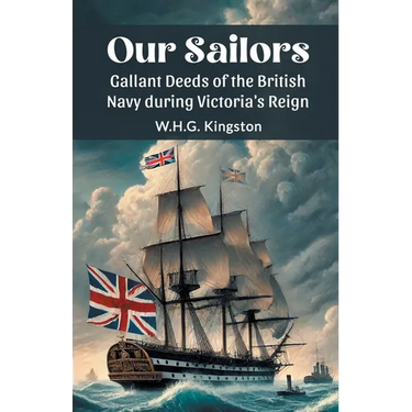 Our Sailors Gallant Deeds of the British Navy during Victoria's Reign