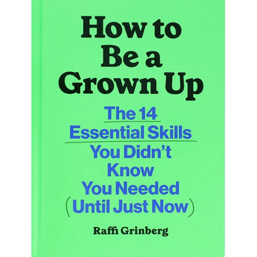 How to Be a Grown Up: The 14 Essential Skills You Didn't Know You Needed (Until Just Now)
