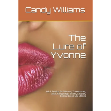 The Lure of Yvonne: Adult Erotica for Women, Threesomes, Anal, Gangbangs, BDSM, Lesbian, Explicit Erotic Sex Stories