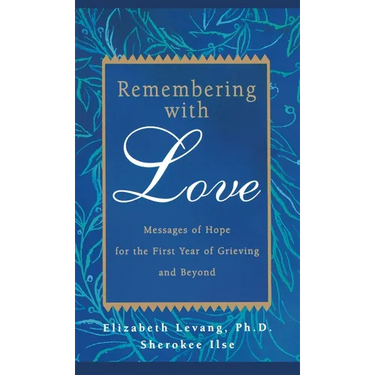 Remembering with Love: Messages of Hope for the First Year of Grieving and Beyond