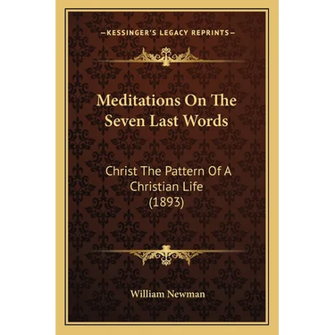 Meditations On The Seven Last Words: Christ The Pattern Of A Christian Life (1893)