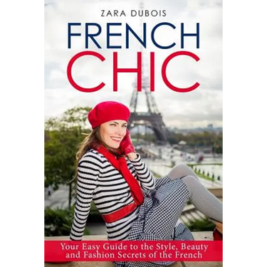 French Chic: Your Easy Guide to the Style, Beauty and Fashion Secrets of the French