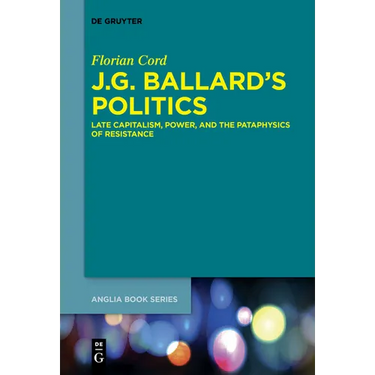 J.G. Ballard's Politics: Late Capitalism, Power, and the Pataphysics of Resistance