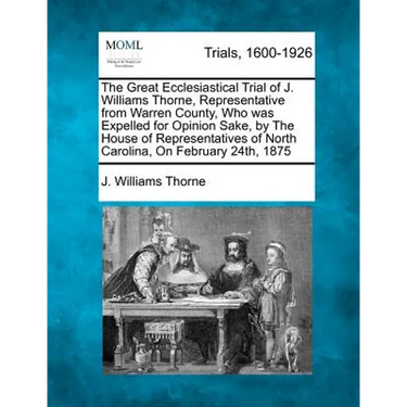 The Great Ecclesiastical Trial of J. Williams Thorne, Representative from Warren County, Who Was Expelled for Opinion Sake, by the House of Representa